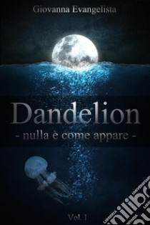 Dandelion - nulla è come appare. E-book. Formato EPUB ebook di Giovanna Evangelista