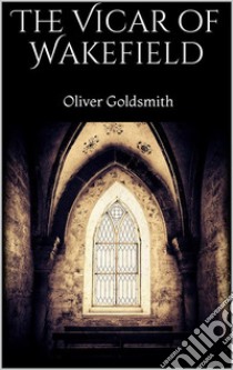 The Vicar of Wakefield . E-book. Formato EPUB ebook di Oliver Goldsmith