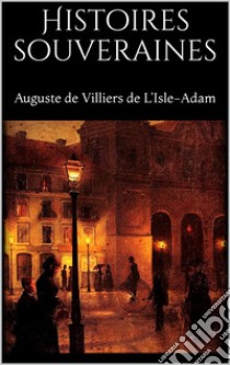 Histoires souveraines. E-book. Formato EPUB ebook di Auguste De Villiers De L'isle-adam