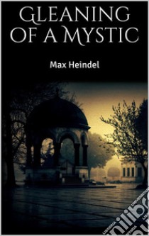 Gleaning of a Mystic. E-book. Formato EPUB ebook di Max Heindel