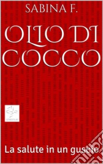 Olio di Cocco, la salute in un guscio. E-book. Formato EPUB ebook di Sabina F.