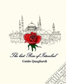 The last Rose of Istanbul. E-book. Formato EPUB ebook di Guido Quagliardi