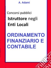 Ordinamento finanziario e contabile - Concorso Istruttore Enti locali: Sintesi aggiornata per concorsi a Istruttore e Istruttore direttivo Enti locali. E-book. Formato Mobipocket ebook di A. Adami