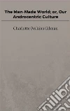 The Man-Made World; or, Our Androcentric Culture. E-book. Formato EPUB ebook di Charlotte Perkins Gilman
