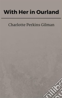 With Her in Ourland. E-book. Formato EPUB ebook di Charlotte Perkins Gilman