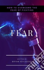 Fear: How to Overcome the Fear of Fighting. E-book. Formato EPUB