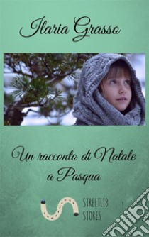 Un racconto di Natale a Pasqua. E-book. Formato EPUB ebook di Ilaria Grasso