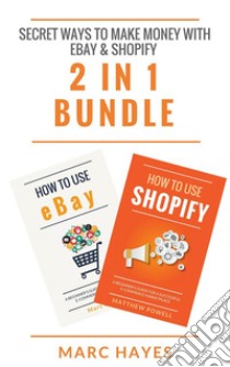 Secret Ways To Make Money with eBay & Shopify (2 in 1 Bundle). E-book. Formato EPUB ebook di Marc Hayes