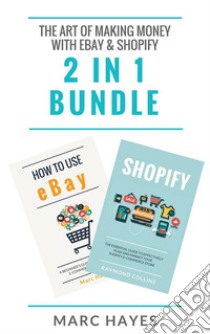 The Art of Making Money with eBay & Shopify (2 in 1 Bundle). E-book. Formato EPUB ebook di Marc Hayes