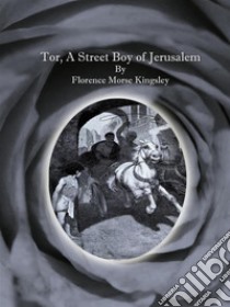 Tor, A Street Boy of Jerusalem . E-book. Formato EPUB ebook di Florence Morse Kingsley