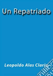 Un repatriado. E-book. Formato EPUB ebook di Leopoldo Alas Clarín