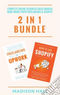 Complete Online Business Ideas Manual: Make Money With Freelancing & Shopify (2 in 1 Bundle). E-book. Formato EPUB ebook di Madison Hall