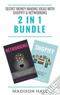 Secret Money Making Ideas With Shopify & Networking (2 in 1 Bundle). E-book. Formato EPUB ebook di Madison Hall