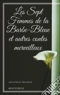 Les Sept Femmes de la Barbe-Bleue et autres contes merveilleux. E-book. Formato EPUB ebook di Anatole France