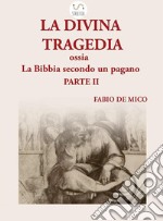 La DIVINA TRAGEDIA ossia la Bibbia secondo un pagano Parte II. E-book. Formato EPUB ebook