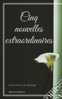 Cinq nouvelles extraordinaires. E-book. Formato EPUB ebook di Gustave Le Rouge