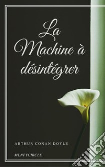 La Machine à désintégrer. E-book. Formato EPUB ebook di Arthur Conan Doyle