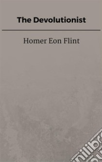 The Devolutionist. E-book. Formato EPUB ebook di Homer Eon Flint