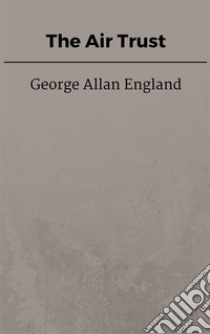 The Air Trust. E-book. Formato EPUB ebook di George Allan England