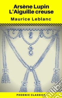 Arsène Lupin : L'Aiguille creuse - Annotée (Phoenix Classics). E-book. Formato EPUB ebook di Maurice Leblanc