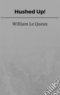 Hushed Up!. E-book. Formato EPUB ebook di William Le Queux