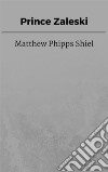 Prince Zaleski. E-book. Formato EPUB ebook di Matthew Phipps Shiel