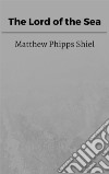 The Lord of the Sea. E-book. Formato EPUB ebook di Matthew Phipps Shiel