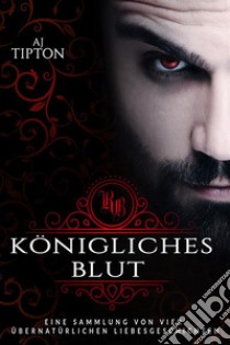 Königliches Blut: Eine Sammlung von vier übernatürlichen Liebesgeschichten. E-book. Formato EPUB ebook di AJ Tipton