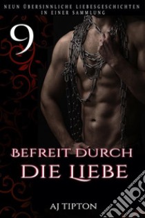 Befreit durch die Liebe: Neun übersinnliche Liebesgeschichten in einer Sammlung. E-book. Formato EPUB ebook di AJ Tipton