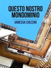 Questo nostro mondominio. E-book. Formato Mobipocket ebook di Vanessa Chizzini