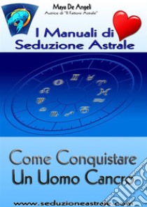 Come Conquistare un Uomo Cancro. E-book. Formato PDF ebook di Maya De Angeli