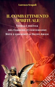 Il Combattimento Spirituale - Teoria e pratica nel Cammino di conversioneNote e commenti di Beppe Amico. E-book. Formato Mobipocket ebook di Lorenzo Scupoli - Beppe Amico