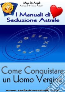 Come Conquistare un Uomo Vergine. E-book. Formato EPUB ebook di Maya De Angeli