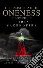 The Gnostic Path to Oneness: How to Know Yourself and Use Your Mind to Access Parallel Realities. E-book. Formato EPUB ebook