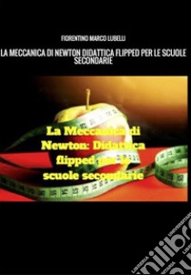 LA MECCANICA DI NEWTON: Didattica Flipped per le scuole secondarie. E-book. Formato Mobipocket ebook di Fiorentino Marco Lubelli