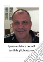 Ipercalcolatore dopo il terribile glioblastoma. E-book. Formato EPUB ebook