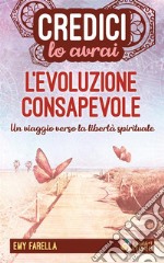 Credici, lo avrai - L&apos;EVOLUZIONE CONSAPEVOLEUn viaggio verso la libertà spirituale. E-book. Formato EPUB