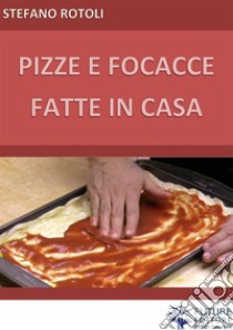 Pizze e focacce fatte in casa. E-book. Formato EPUB ebook di Stefano Rotoli