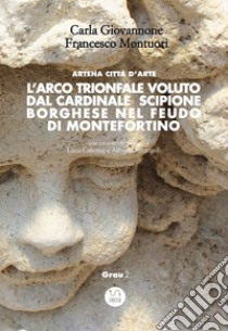 L’Arco trionfale voluto dal cardinale Scipione Borghese nel feudo di MontefortinoArtena città d'arte. E-book. Formato Mobipocket ebook di Carla Giovannone