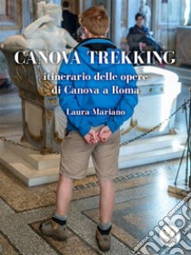 Canova trekking Itinerario delle opere di Canova a Roma: Con il commento di Stendhal. E-book. Formato EPUB ebook di Laura Mariano