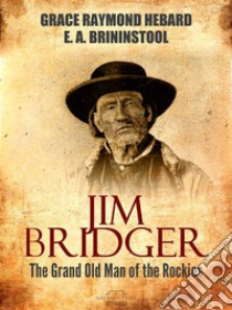 Jim Bridger: The Grand Old Man of the Rockies. E-book. Formato EPUB ebook di Grace Raymond Hebard