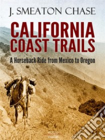 California Coast Trails; A Horseback Ride from Mexico to Oregon. E-book. Formato Mobipocket ebook di J. Smeaton Chase