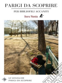 Parigi da Scoprire per bibliofili accaniti: 2 mappe e 60 indirizzi parigini per appassionati di letteratura. E-book. Formato EPUB ebook di Sara Rania