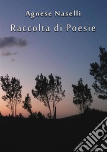 Raccolta di Poesie. E-book. Formato PDF ebook di Agnese Naselli