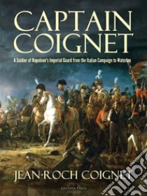 Captain Coignet: A Soldier of Napoleon's Imperial Guard from the Italian Campaign to Waterloo. E-book. Formato Mobipocket ebook di Jean-Roch Coignet