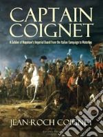 Captain Coignet: A Soldier of Napoleon's Imperial Guard from the Italian Campaign to Waterloo. E-book. Formato Mobipocket ebook