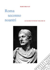 Roma Seconno Noantri LE GUERE PUNICHE VOLUME III. E-book. Formato EPUB ebook di Marco Biavati