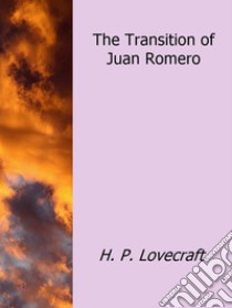 The Transition of Juan Romero. E-book. Formato EPUB ebook di h.p Lovecraft
