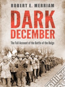 Dark December: The Full Account of the Battle of the Bulge. E-book. Formato Mobipocket ebook di Robert E. Merriam