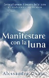 Manifestare con la lunaCome sfruttare il potere della luna per realizzare i tuoi desideri. E-book. Formato EPUB ebook